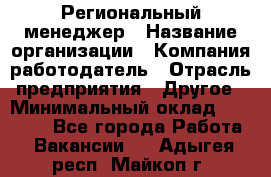 Региональный менеджер › Название организации ­ Компания-работодатель › Отрасль предприятия ­ Другое › Минимальный оклад ­ 40 000 - Все города Работа » Вакансии   . Адыгея респ.,Майкоп г.